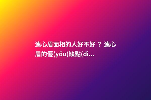 連心眉面相的人好不好？連心眉的優(yōu)缺點(diǎn)